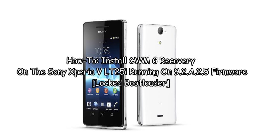 How-To: Install CWM 6 Recovery On The Sony Xperia V LT25i Running On 9.2.A.2.5 Firmware [Locked Bootloader]