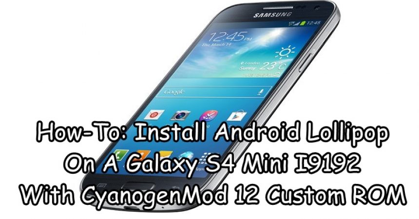 How-To: Install Android Lollipop On A Galaxy S4 Mini I9192 With CyanogenMod 12 Custom ROM
