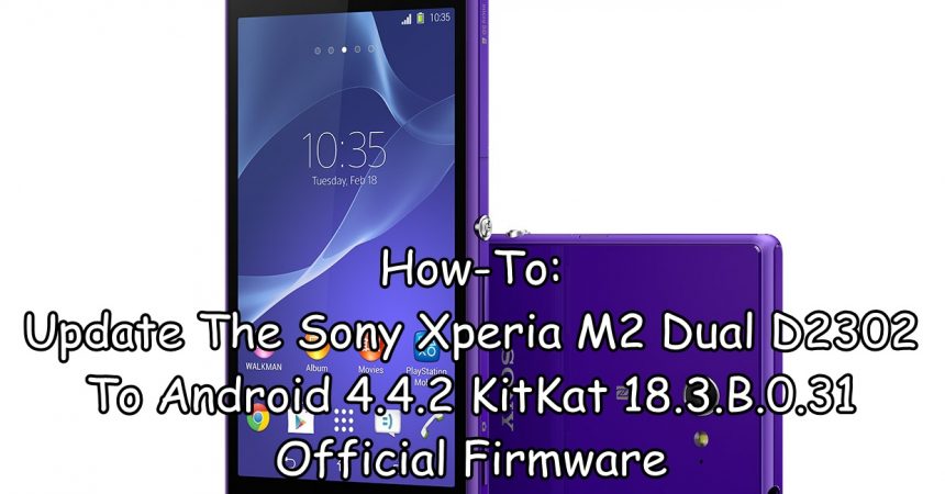 How-To: Update The Sony Xperia M2 Dual D2302 To Android 4.4.2 KitKat 18.3.B.0.31 Official Firmware