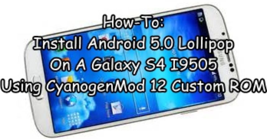 How-To: Install Android 5.0 Lollipop On A Galaxy S4 I9505 Using CyanogenMod 12 Custom ROM