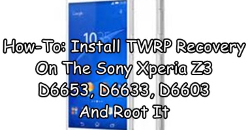 How-To: Install TWRP Recovery On The Sony Xperia Z3 D6653, D6633, D6603 & Root It