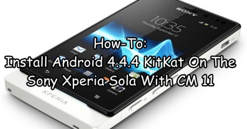 How-To: Install Android 4.4.4 KitKat On The Sony Xperia Sola With CM 11