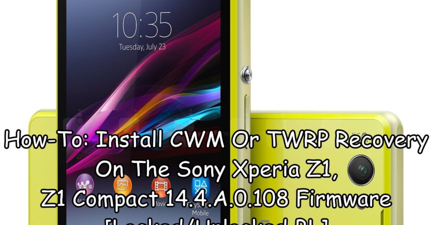 How-To: Install CWM Or TWRP Recovery On The Sony Xperia Z1,Z1 Compact 14.4.A.0.108 Firmware [Locked/Unlocked BL]