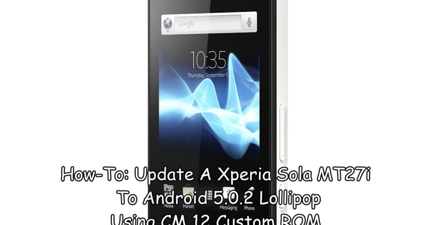 How-To: Update A Sony Xperia Sola MT27i To Android 5.0.2 Lollipop Using CM 12 Custom ROM