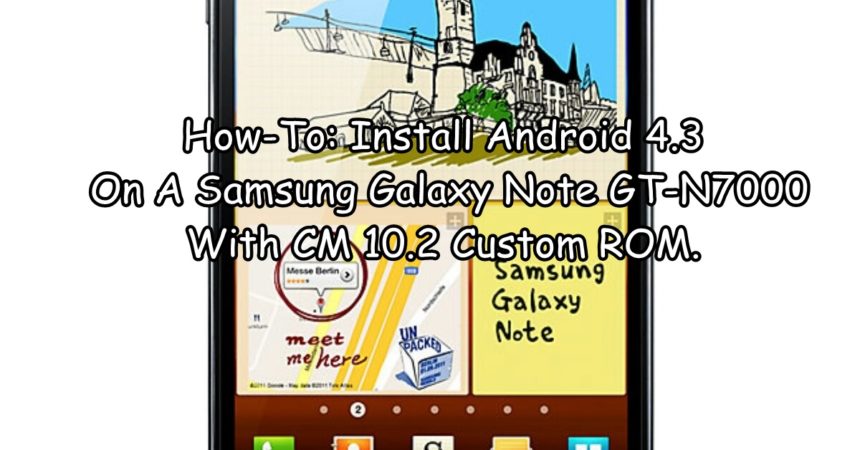 How-To: Install Android 4.3 On A Samsung Galaxy Note GT-N7000 With CM 10.2 Custom ROM.