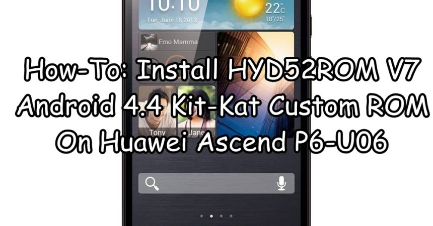 How-To: Install HYD52ROM V7 Android 4.4 Kit-Kat Custom ROM On Huawei Ascend P6-U06