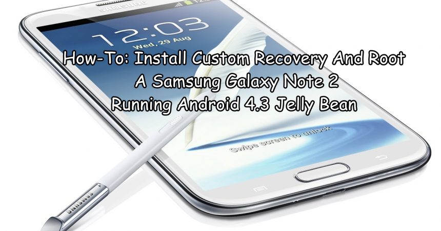 How-To: Install Custom Recovery And Root A Samsung Galaxy Note 2 Running Android 4.3 Jelly Bean