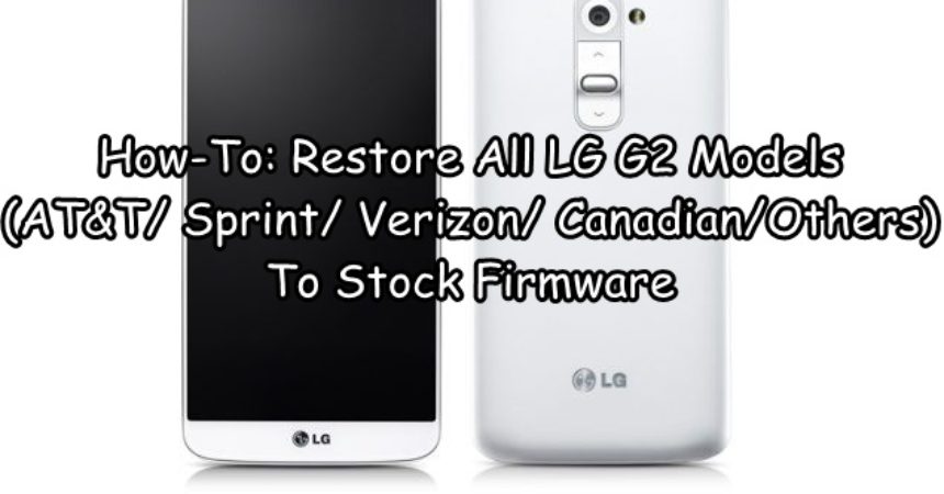 How-To: Restore All LG G2 Models (AT&T/ Sprint/ Verizon/ Canadian/Others)To Stock Firmware