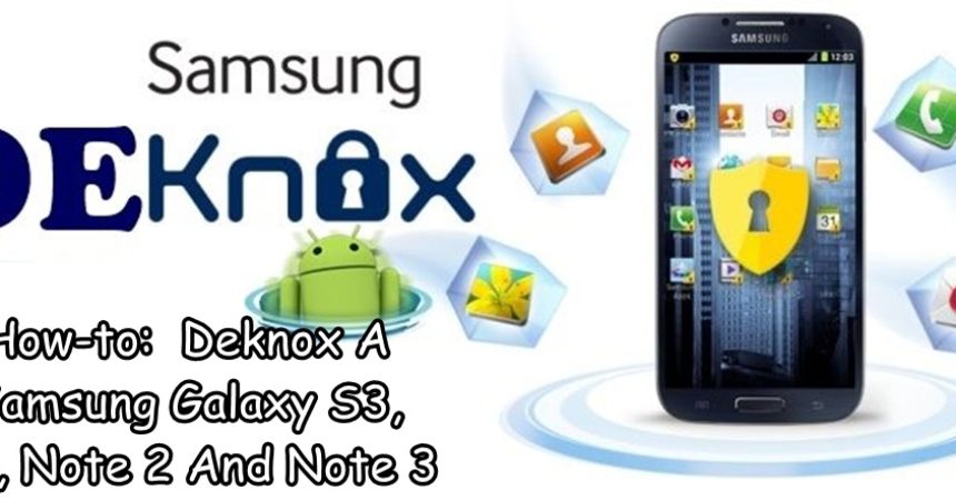 How-to:  Deknox A Samsung Galaxy S3, S4, Note 2 And Note 3