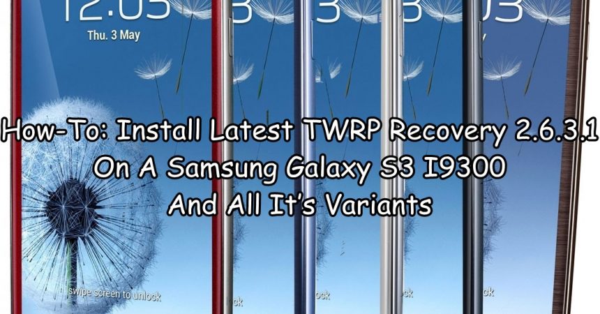 How-To: Install Latest TWRP Recovery 2.6.3.1 On A Samsung Galaxy S3 I9300 And All It’s Variants
