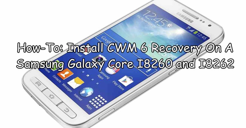 How-To: Install CWM 6 Recovery On A Samsung Galaxy Core I8260 and I8262