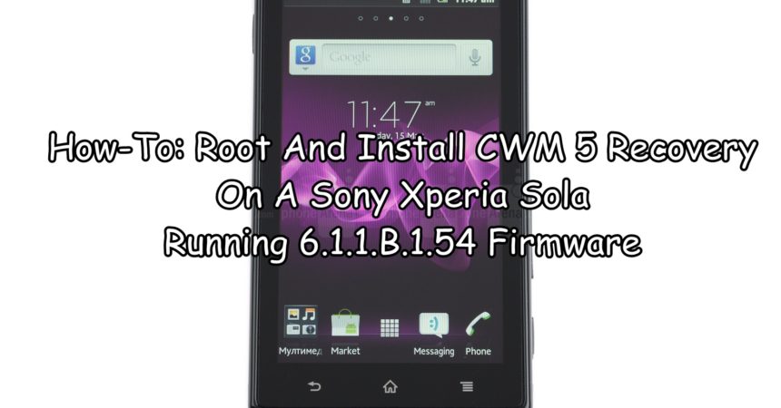 How-To: Root And Install CWM 5 Recovery On A Sony Xperia Sola Running 6.1.1.B.1.54 Firmware