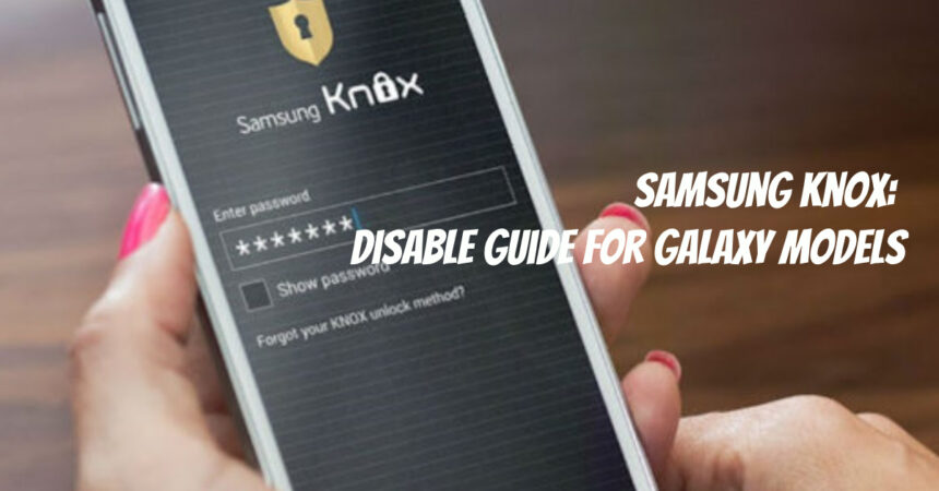 Samsung Knox: Disable Guide for Galaxy Models