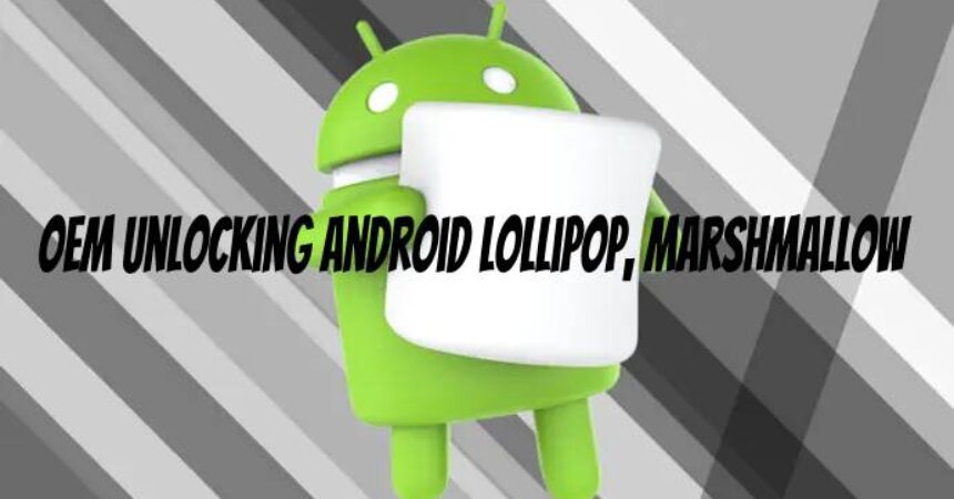 OEM Unlocking Android Lollipop, Marshmallow