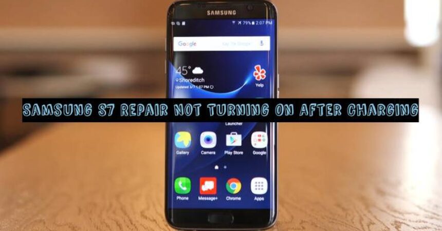 Samsung S7 Repair Not Turning On After Charging