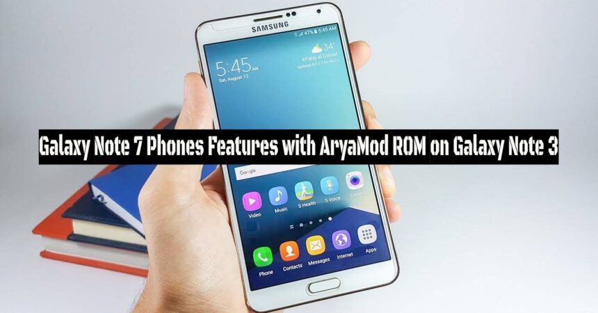 Galaxy Note 7 Phones Features with AryaMod ROM on Galaxy Note 3