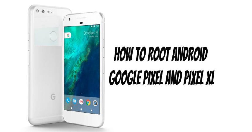 How to Root Android Google Pixel and Pixel XL