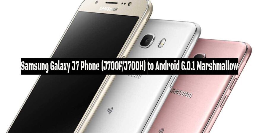 Samsung Galaxy J7 Phone (J700F/J700H) to Android 6.0.1 Marshmallow