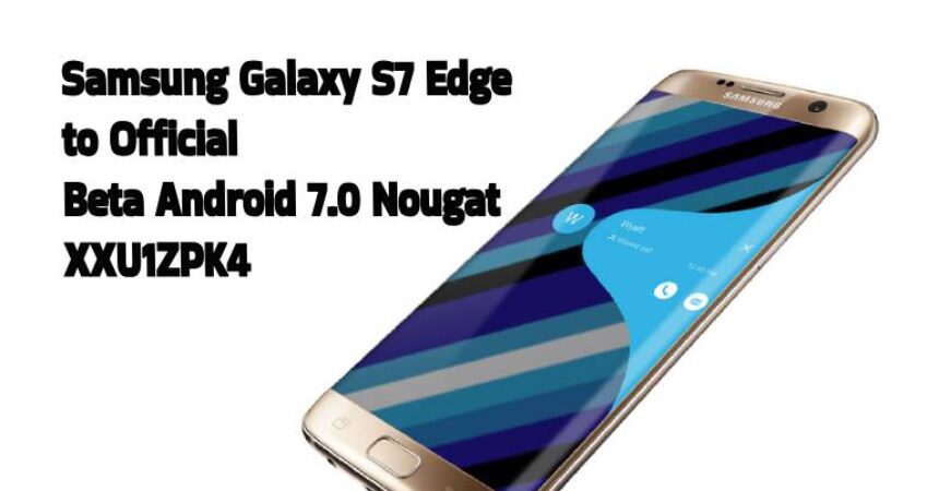 Samsung Galaxy S7 Edge to Official Beta Android 7.0 Nougat XXU1ZPK4