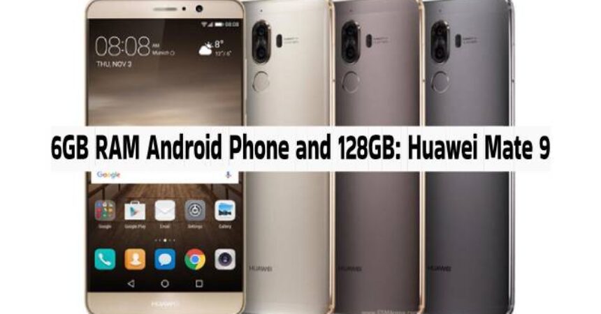 6GB RAM Android Phone and 128GB: Huawei Mate 9