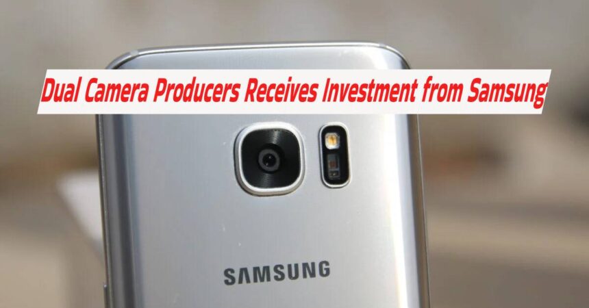 Dual Camera Producers Receives Investment from Samsung