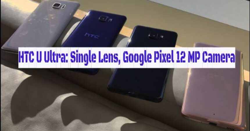 HTC U Ultra: Single Lens, Google Pixel 12 MP Camera
