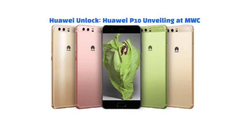 Huawei Unlock: Huawei P10 Unveiling at MWC