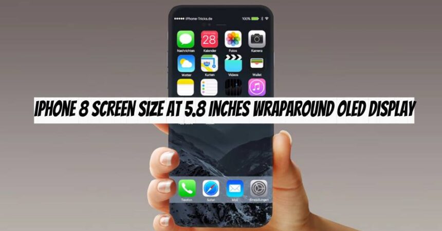 iPhone 8 Screen Size at 5.8 Inches Wraparound OLED Display