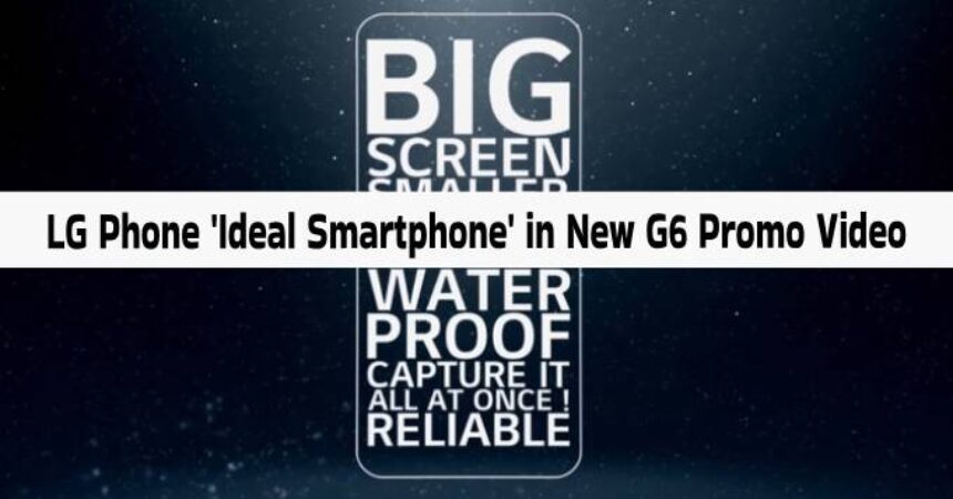 LG Phone ‘Ideal Smartphone’ in New G6 Promo Video