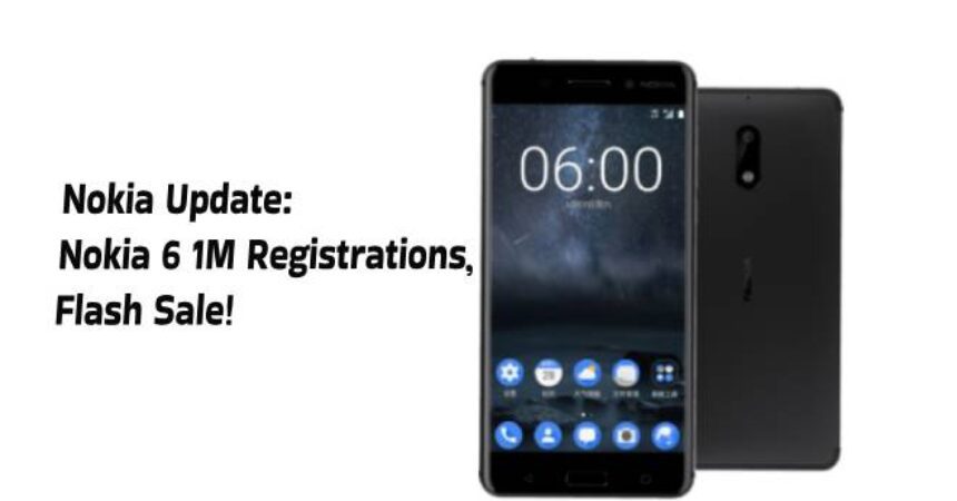 Nokia Update: Nokia 6 1M Registrations, Flash Sale!