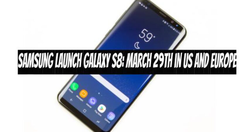 Samsung Launch Galaxy S8: March 29th in US and Europe