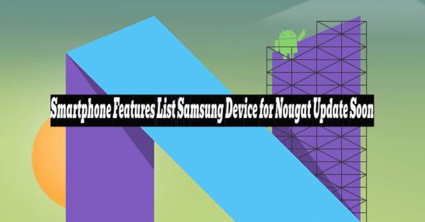 Smartphone Features List Samsung Device for Nougat Update Soon