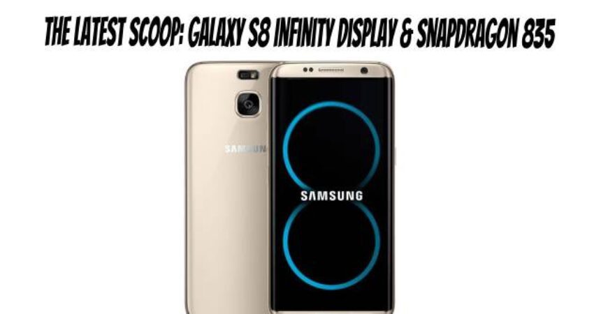 The Latest Scoop: Galaxy S8 Infinity Display & Snapdragon 835