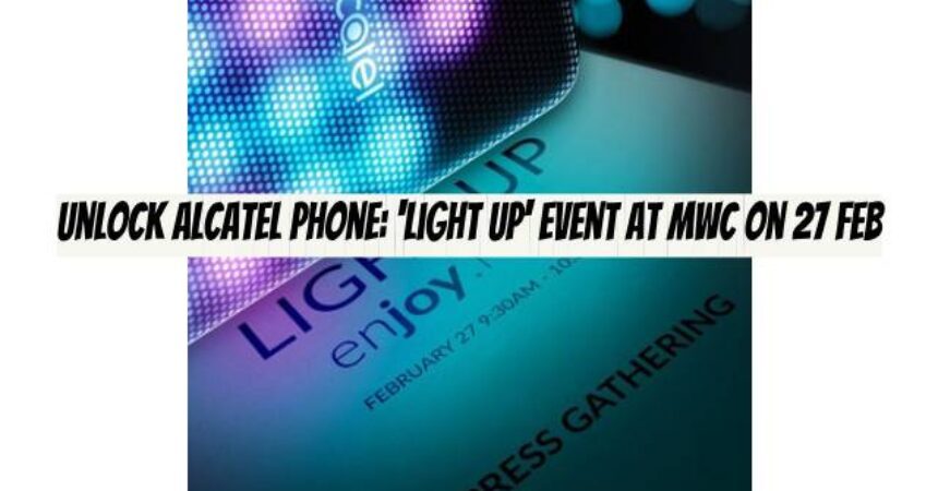 Unlock Alcatel Phone: ‘Light Up’ event at MWC on 27 Feb