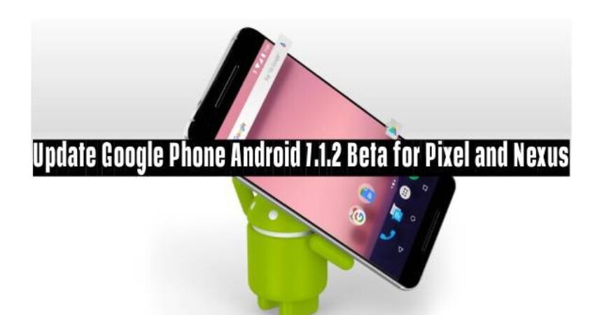 Update Google Phone Android 7.1.2 Beta for Pixel and Nexus