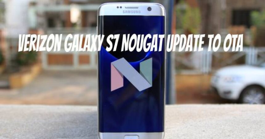 Verizon Galaxy S7 Nougat Update to OTA