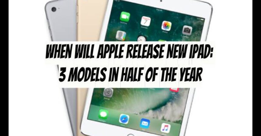 When will Apple Release New iPad: 3 Models in Half of the Year
