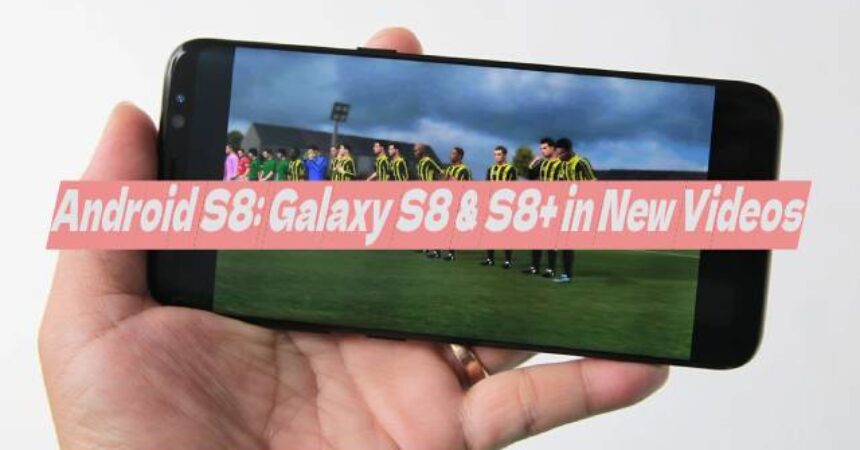 Android S8: Galaxy S8 & S8+ in New Videos