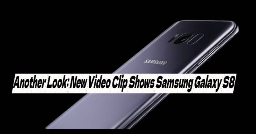 Another Look: New Video Clip Shows Samsung Galaxy S8