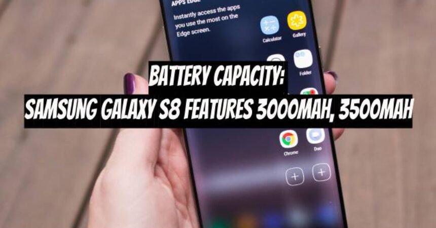 Battery Capacity: Samsung Galaxy S8 Features 3000mAh, 3500mAh