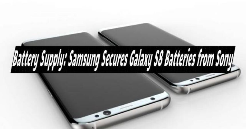 Battery Supply: Samsung Secures Galaxy S8 Batteries from Sony