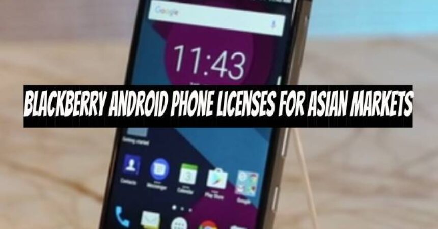 Blackberry Android Phone Licenses for Asian Markets