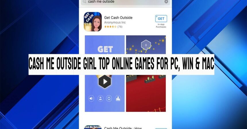 Cash Me Outside Girl Top Online Games for PC, Win & Mac