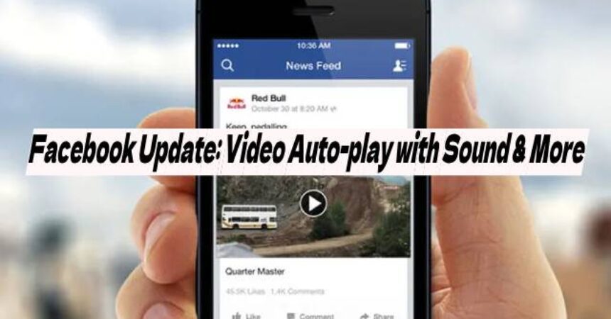 Facebook Update: Video Auto-play with Sound & More