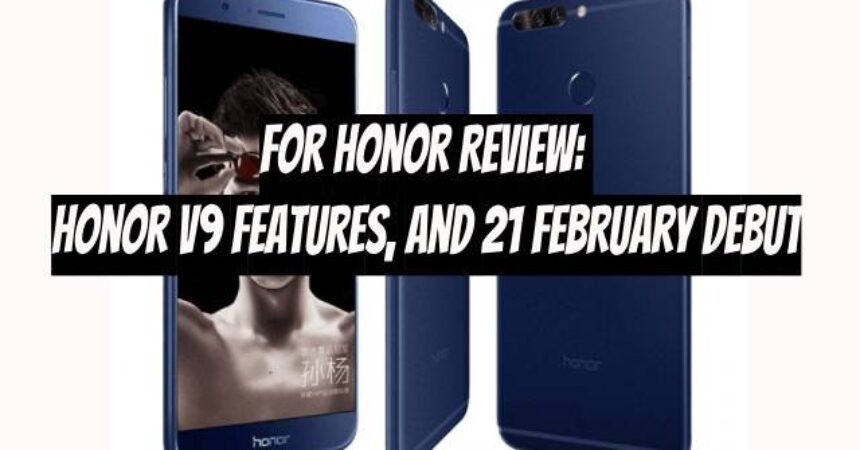 For Honor Review: Honor V9 Features, and 21 February Debut