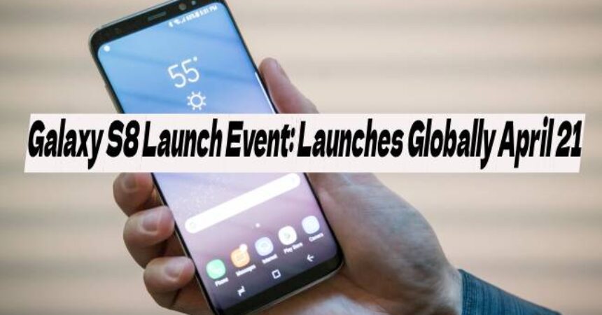 Galaxy S8 Launch Event: Launches Globally April 21