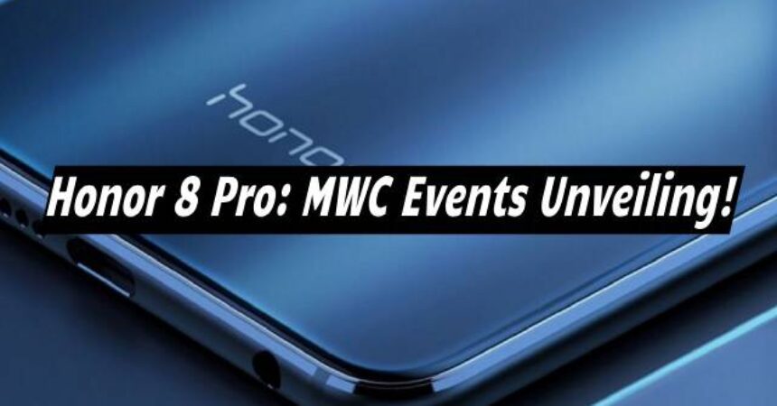 Honor 8 Pro: MWC Events Unveiling!