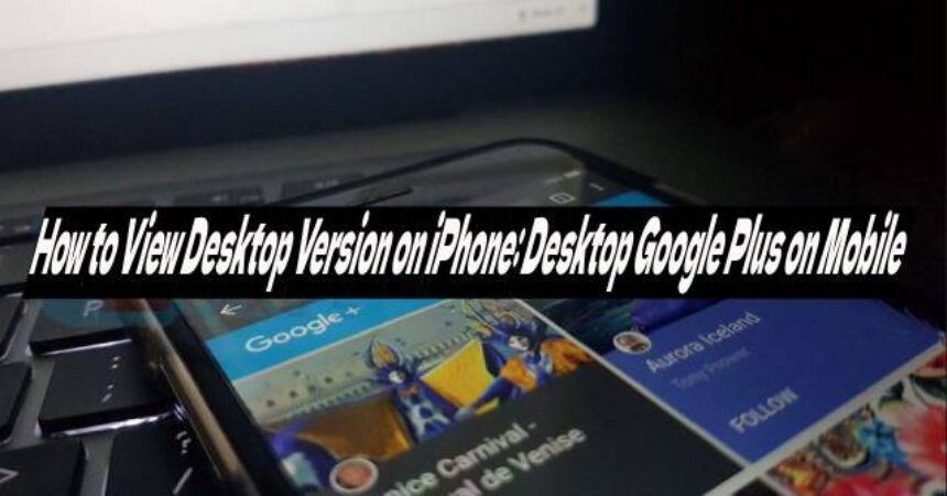 How to View Desktop Version on iPhone: Desktop Google Plus on Mobile