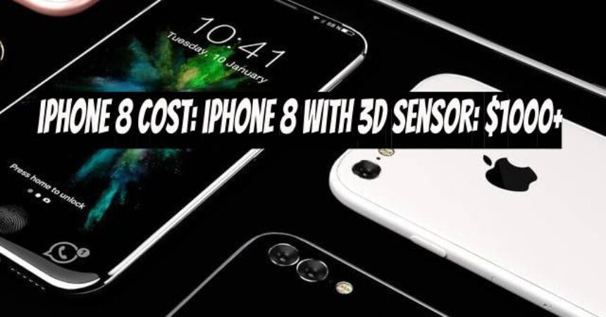 iPhone 8 Cost: iPhone 8 with 3D Sensor: $1000+