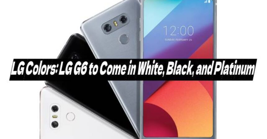 LG Colors: LG G6 to Come in White, Black, and Platinum